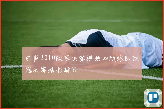 巴萨2010欧冠决赛视频回顾球队欧冠决赛精彩瞬间