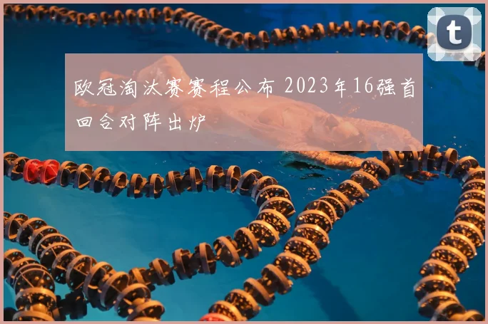 欧冠淘汰赛赛程公布 2023年16强首回合对阵出炉