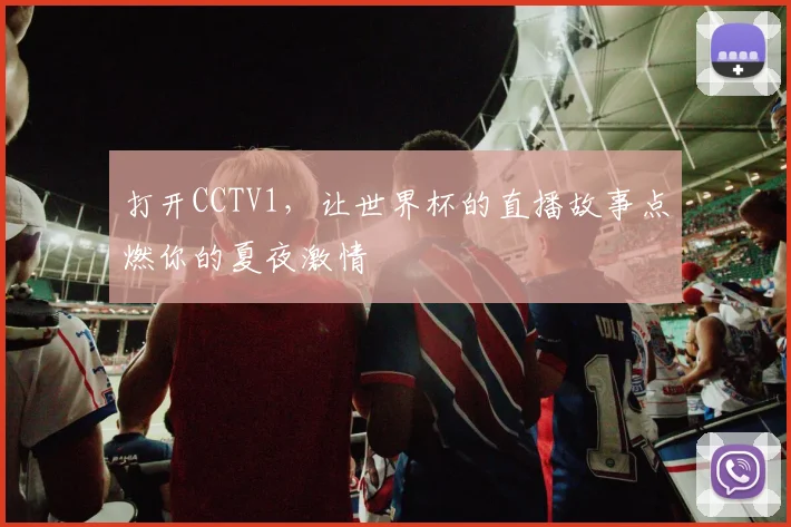 打开CCTV1,让世界杯的直播故事点燃你的夏夜激情