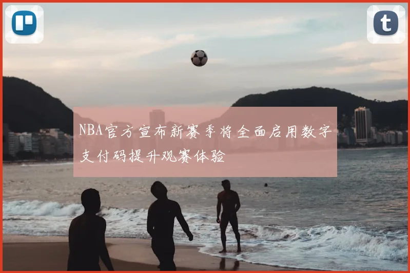 NBA官方宣布新赛季将全面启用数字支付码提升观赛体验