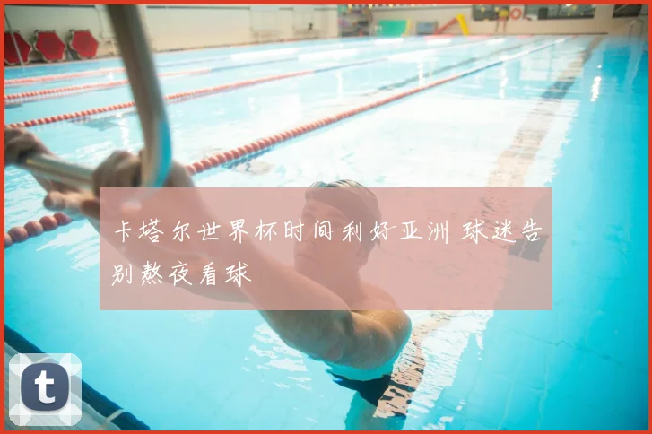 卡塔尔世界杯时间利好亚洲 球迷告别熬夜看球