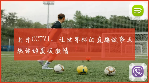 打开CCTV1,让世界杯的直播故事点燃你的夏夜激情
