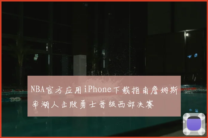 NBA官方应用iPhone下载指南詹姆斯率湖人击败勇士晋级西部决赛