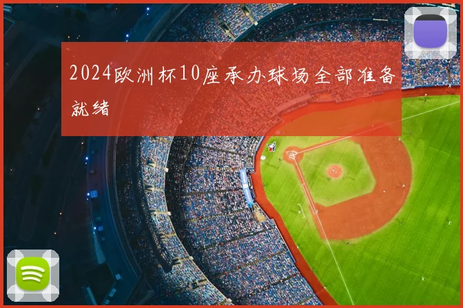 2024欧洲杯10座承办球场全部准备就绪