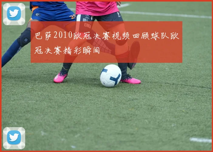 巴萨2010欧冠决赛视频回顾球队欧冠决赛精彩瞬间