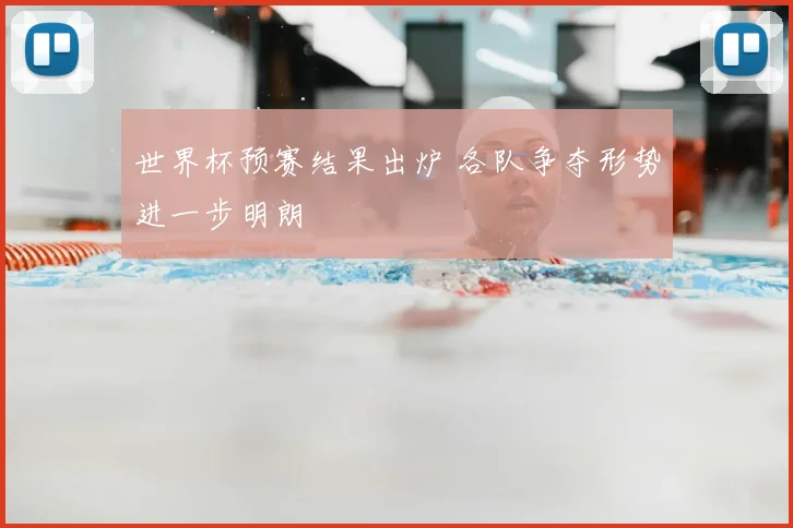 世界杯预赛结果出炉 各队争夺形势进一步明朗