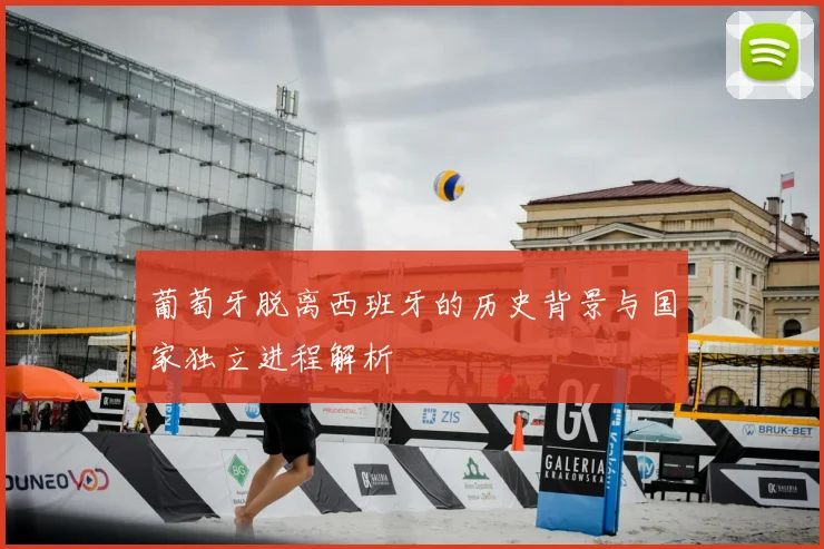 葡萄牙脱离西班牙的历史背景与国家独立进程解析