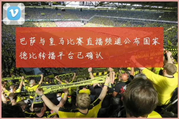 巴萨与皇马比赛直播频道公布国家德比转播平台已确认