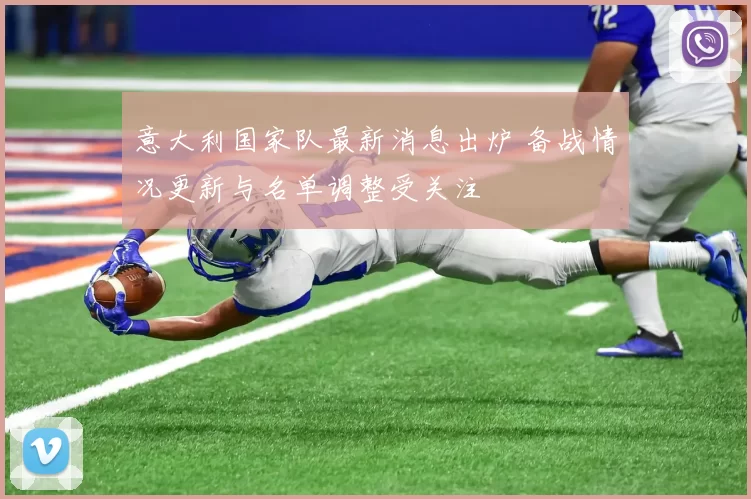 意大利国家队最新消息出炉 备战情况更新与名单调整受关注