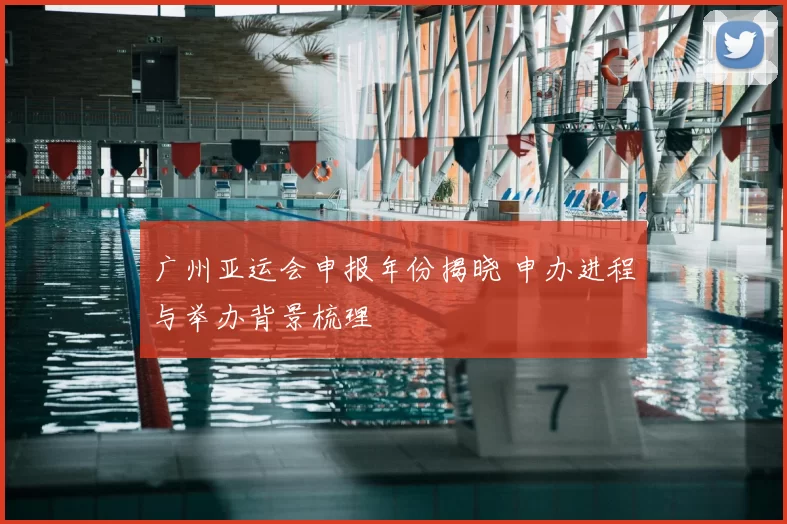 广州亚运会申报年份揭晓 申办进程与举办背景梳理