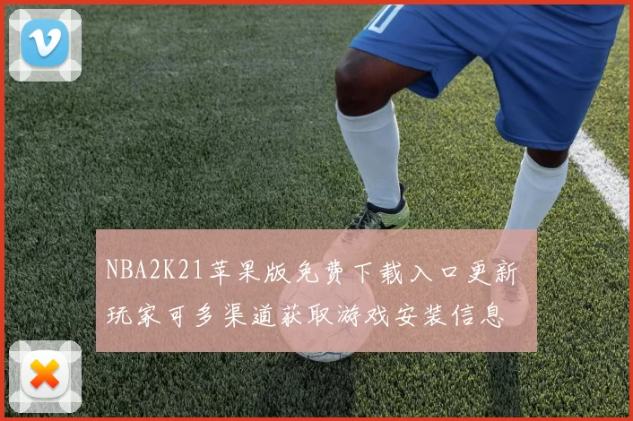 NBA2K21苹果版免费下载入口更新 玩家可多渠道获取游戏安装信息