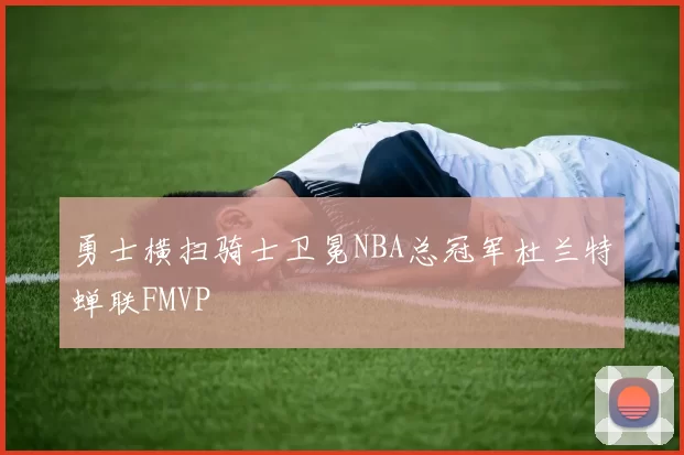 勇士横扫骑士卫冕NBA总冠军杜兰特蝉联FMVP