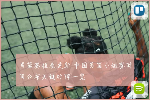 男篮赛程表更新 中国男篮小组赛时间公布关键对阵一览