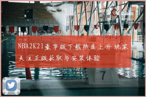 NBA2K21豪华版下载热度上升 玩家关注正版获取与安装体验